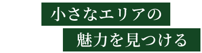 小さなエリアの魅力を見つける